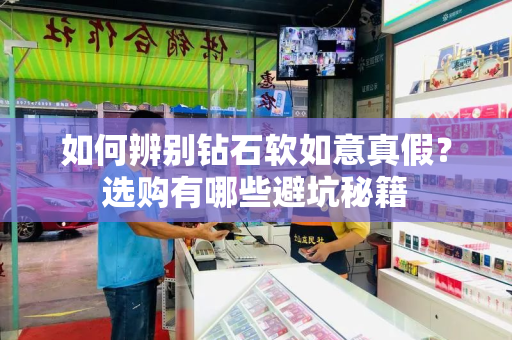 如何辨别钻石软如意真假？选购有哪些避坑秘籍